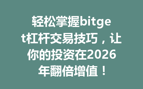 轻松掌握bitget杠杆交易技巧,让你的投资在2026年翻倍增值! 一
