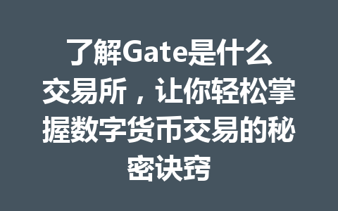 了解Gate是什么交易所，让你轻松掌握数字货币交易的秘密诀窍 一
