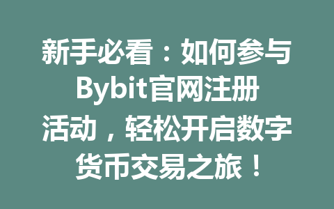 新手必看:如何参与Bybit官网注册活动,轻松开启数字货币交易之旅! 一