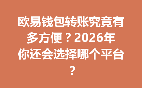 欧易钱包转账究竟有多方便?2026年你还会选择哪个平台? 一