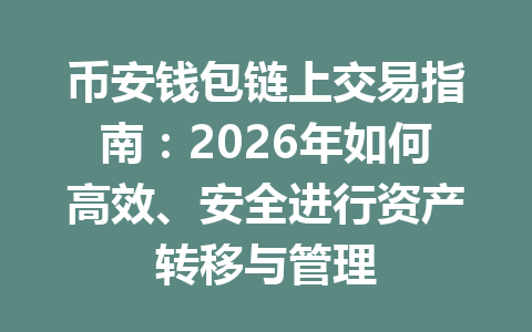 币安钱包链上交易指南:2026年如何高效、安全进行资产转移与管理 一