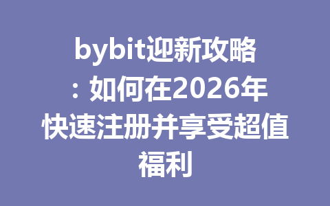 bybit迎新攻略：如何在2026年快速注册并享受超值福利 一