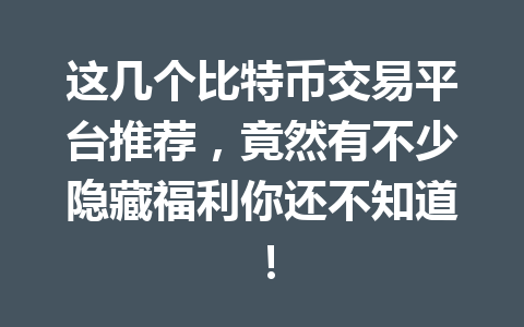 这几个比特币交易平台推荐,竟然有不少隐藏福利你还不知道! 一