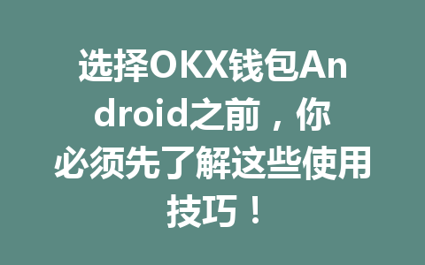 选择OKX钱包Android之前,你必须先了解这些使用技巧! 一
