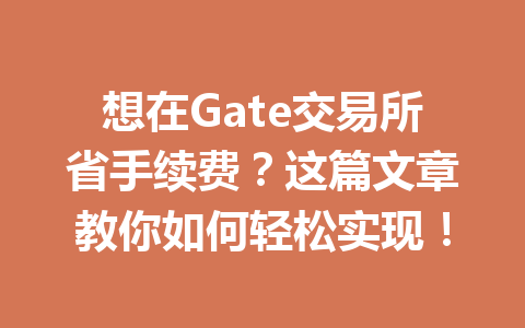 想在Gate交易所省手续费？这篇文章教你如何轻松实现！ 一