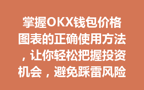 掌握OKX钱包价格图表的正确使用方法,让你轻松把握投资机会,避免踩雷风险 一