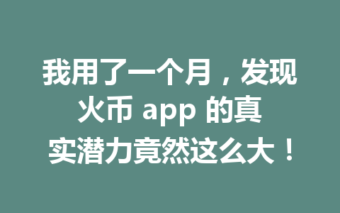 我用了一个月,发现火币 app 的真实潜力竟然这么大! 一