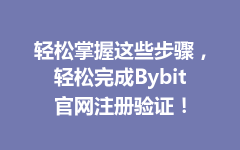 轻松掌握这些步骤，轻松完成Bybit官网注册验证！ 一