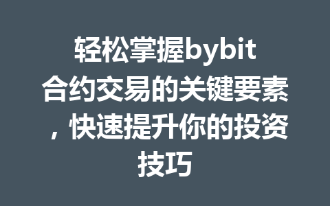 轻松掌握bybit合约交易的关键要素,快速提升你的投资技巧 一