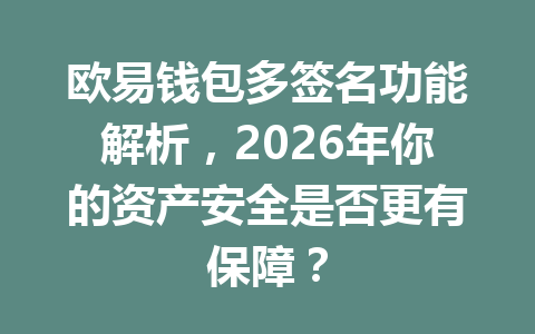欧易钱包多签名功能解析,2026年你的资产安全是否更有保障? 一