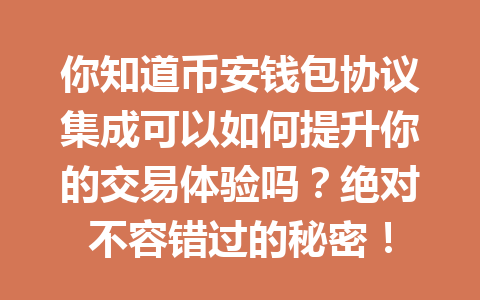 你知道币安钱包协议集成可以如何提升你的交易体验吗?绝对不容错过的秘密! 一