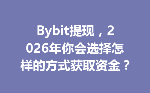 Bybit提现,2026年你会选择怎样的方式获取资金? 一