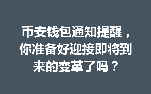 币安钱包通知提醒，你准备好迎接即将到来的变革了吗？ 一