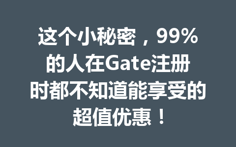这个小秘密,99%的人在Gate注册时都不知道能享受的超值优惠! 一