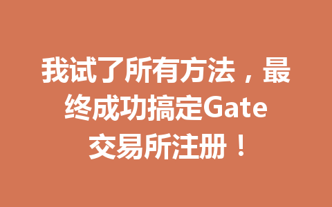 我试了所有方法,最终成功搞定Gate交易所注册! 一