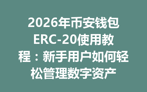 2026年币安钱包ERC-20使用教程:新手用户如何轻松管理数字资产 一