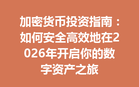 加密货币投资指南：如何安全高效地在2026年开启你的数字资产之旅 一