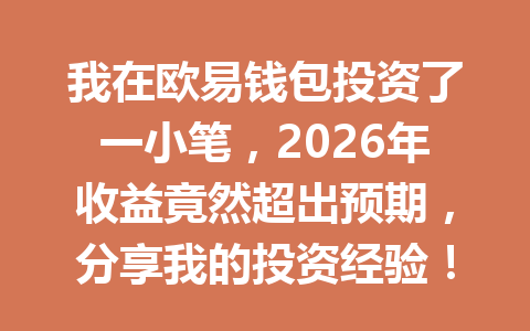 我在欧易钱包投资了一小笔,2026年收益竟然超出预期,分享我的投资经验! 一