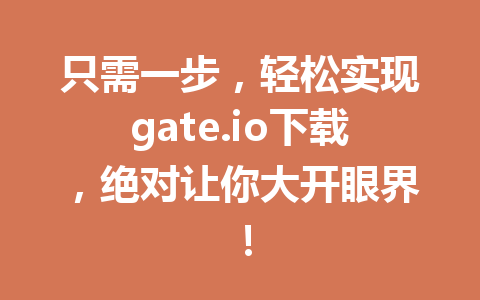 只需一步,轻松实现gate.io下载,绝对让你大开眼界! 一