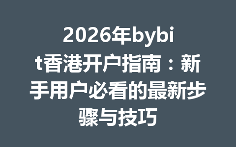 2026年bybit香港开户指南:新手用户必看的最新步骤与技巧 一