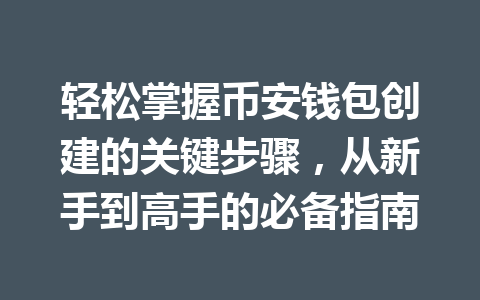 轻松掌握币安钱包创建的关键步骤，从新手到高手的必备指南 一