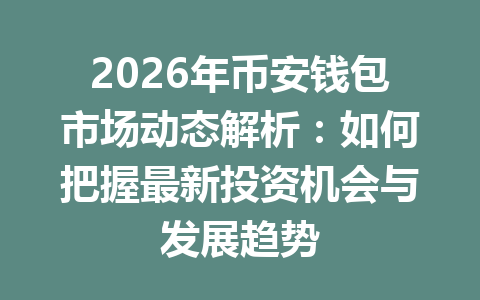 2026年币安钱包市场动态解析:如何把握最新投资机会与发展趋势 一