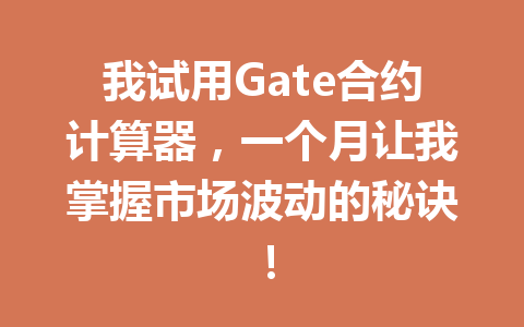我试用Gate合约计算器，一个月让我掌握市场波动的秘诀！ 一
