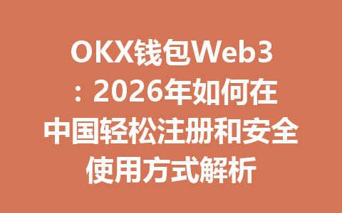 OKX钱包Web3：2026年如何在中国轻松注册和安全使用方式解析 一