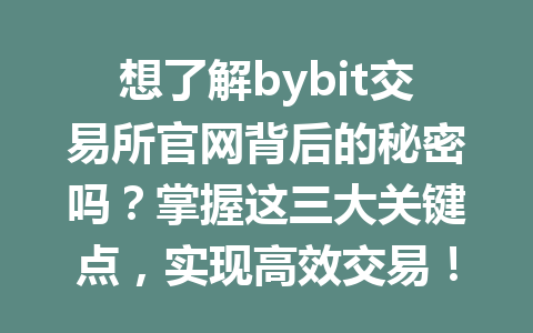 想了解bybit交易所官网背后的秘密吗？掌握这三大关键点，实现高效交易！ 一