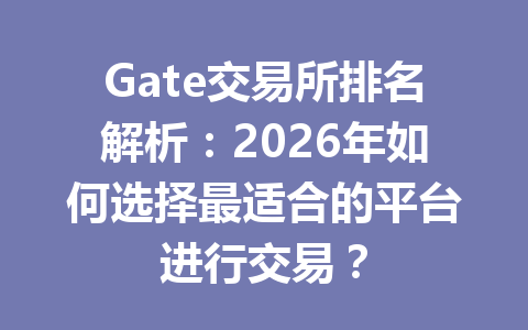 Gate交易所排名解析:2026年如何选择最适合的平台进行交易? 一