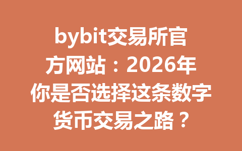 bybit交易所官方网站:2026年你是否选择这条数字货币交易之路? 一