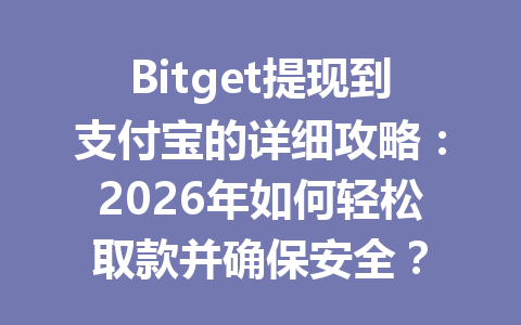 Bitget提现到支付宝的详细攻略:2026年如何轻松取款并确保安全? 一