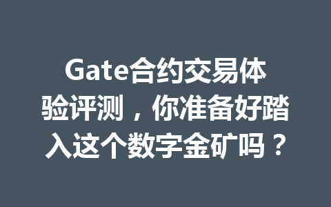 Gate合约交易体验评测,你准备好踏入这个数字金矿吗? 一
