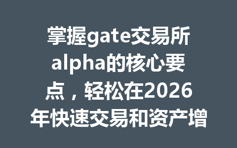 掌握gate交易所alpha的核心要点,轻松在2026年快速交易和资产增值! 一