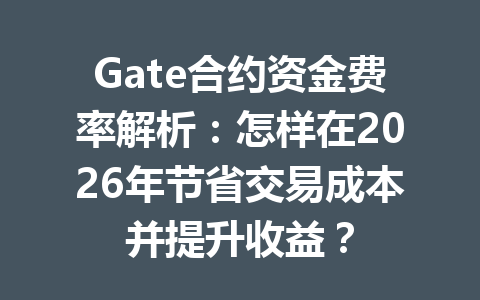 Gate合约资金费率解析：怎样在2026年节省交易成本并提升收益？ 一