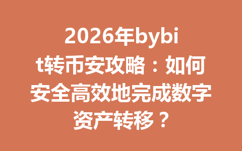2026年bybit转币安攻略：如何安全高效地完成数字资产转移？ 一