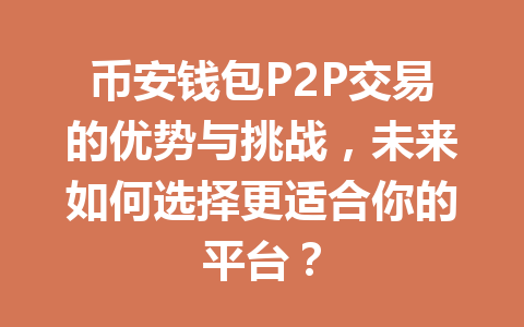 币安钱包P2P交易的优势与挑战,未来如何选择更适合你的平台? 一