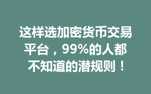这样选加密货币交易平台，99%的人都不知道的潜规则！ 一