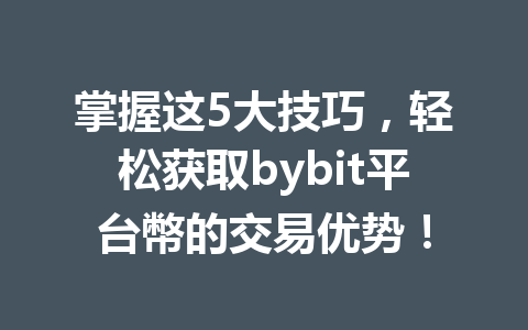 掌握这5大技巧，轻松获取bybit平台幣的交易优势！ 一