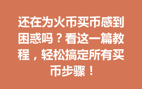 还在为火币买币感到困惑吗?看这一篇教程,轻松搞定所有买币步骤! 一