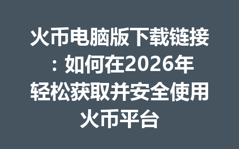 火币电脑版下载链接:如何在2026年轻松获取并安全使用火币平台 一