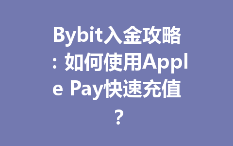 Bybit入金攻略:如何使用Apple Pay快速充值? 一