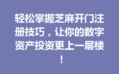 轻松掌握芝麻开门注册技巧，让你的数字资产投资更上一层楼！ 一