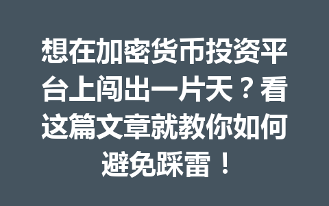 想在加密货币投资平台上闯出一片天?看这篇文章就教你如何避免踩雷! 一