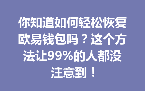 你知道如何轻松恢复欧易钱包吗?这个方法让99%的人都没注意到! 一
