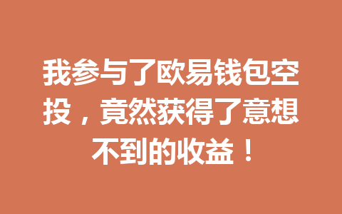 我参与了欧易钱包空投,竟然获得了意想不到的收益! 一