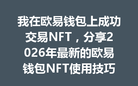我在欧易钱包上成功交易NFT,分享2026年最新的欧易钱包NFT使用技巧! 一