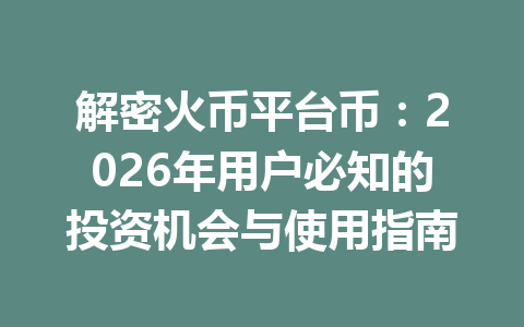 解密火币平台币：2026年用户必知的投资机会与使用指南 一