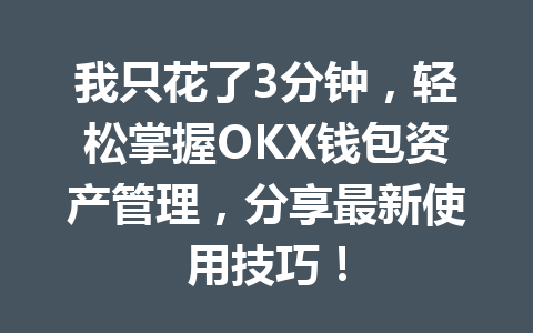 我只花了3分钟，轻松掌握OKX钱包资产管理，分享最新使用技巧！ 一