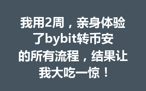 我用2周，亲身体验了bybit转币安的所有流程，结果让我大吃一惊！ 一